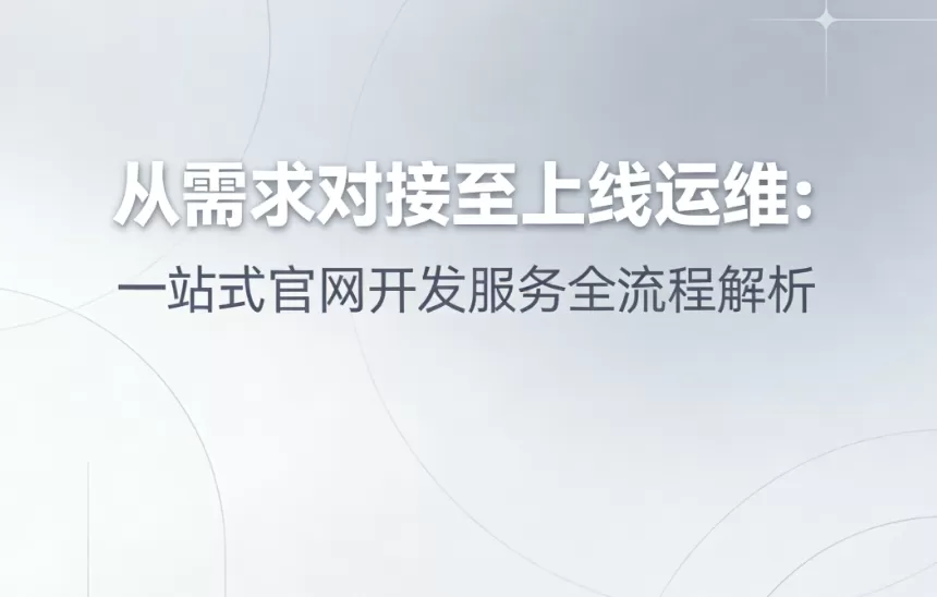 从需求对接至上线运维：一站式官网开发服务全流程解析一站式官网开发服务全流程解析